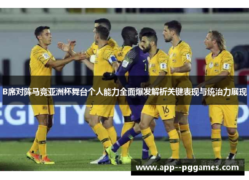 B席对阵马竞亚洲杯舞台个人能力全面爆发解析关键表现与统治力展现