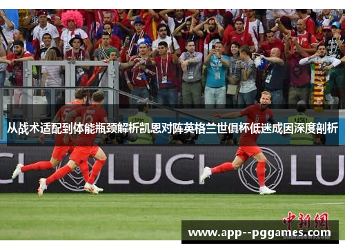 从战术适配到体能瓶颈解析凯恩对阵英格兰世俱杯低迷成因深度剖析