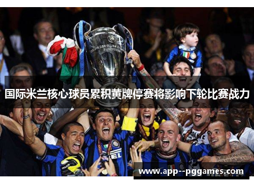 国际米兰核心球员累积黄牌停赛将影响下轮比赛战力