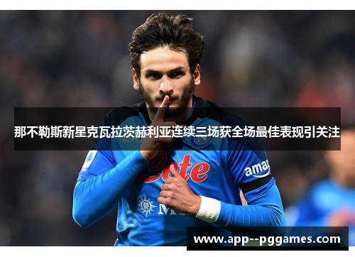 那不勒斯新星克瓦拉茨赫利亚连续三场获全场最佳表现引关注