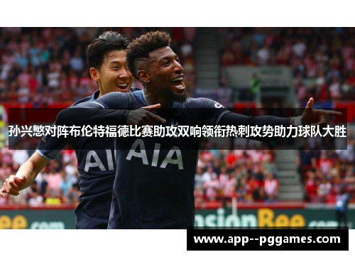 孙兴慜对阵布伦特福德比赛助攻双响领衔热刺攻势助力球队大胜