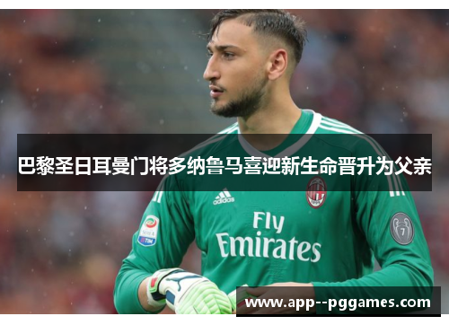 巴黎圣日耳曼门将多纳鲁马喜迎新生命晋升为父亲