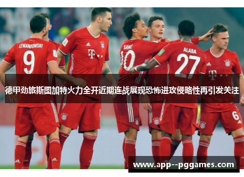 德甲劲旅斯图加特火力全开近期连战展现恐怖进攻侵略性再引发关注