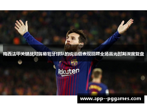 梅西法甲关键战对阵葡萄牙球队的统治级表现回顾全场高光时刻深度复盘